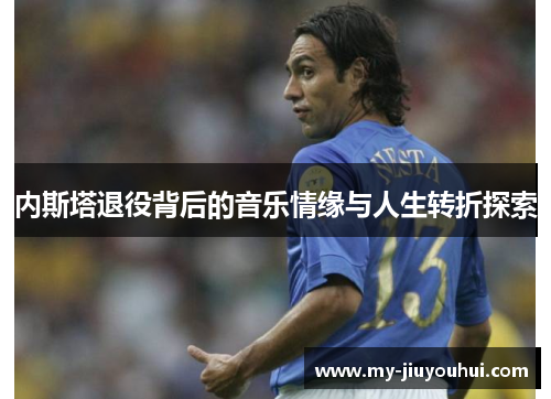 内斯塔退役背后的音乐情缘与人生转折探索