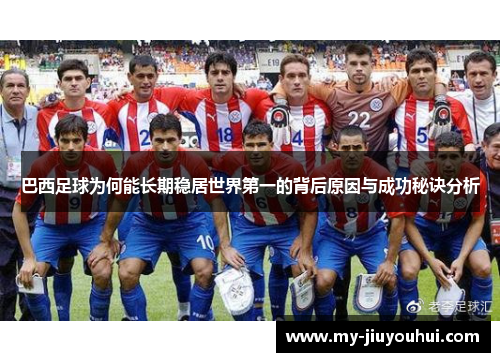 巴西足球为何能长期稳居世界第一的背后原因与成功秘诀分析
