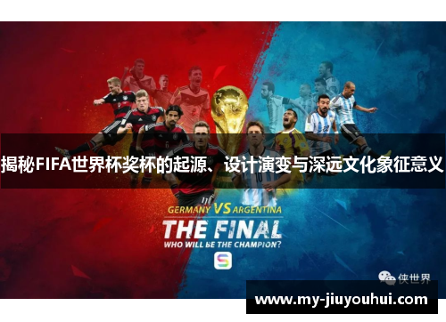 揭秘FIFA世界杯奖杯的起源、设计演变与深远文化象征意义