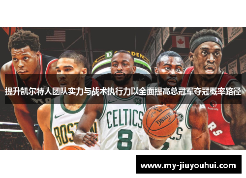 提升凯尔特人团队实力与战术执行力以全面提高总冠军夺冠概率路径