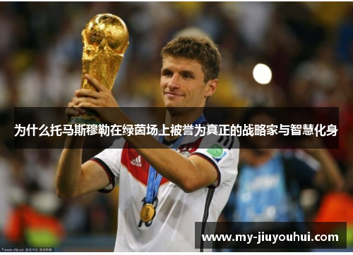 为什么托马斯穆勒在绿茵场上被誉为真正的战略家与智慧化身