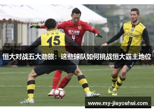 恒大对战五大劲旅：这些球队如何挑战恒大霸主地位