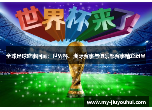 全球足球盛事回顾：世界杯、洲际赛事与俱乐部赛事精彩纷呈