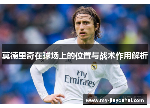 莫德里奇在球场上的位置与战术作用解析