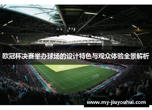 欧冠杯决赛举办球场的设计特色与观众体验全景解析