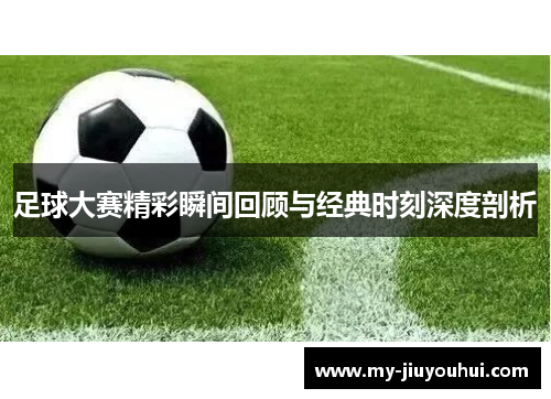 足球大赛精彩瞬间回顾与经典时刻深度剖析