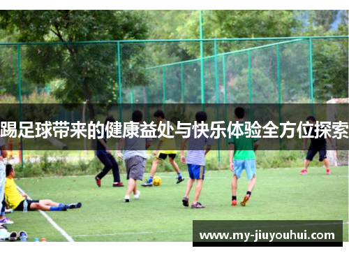 踢足球带来的健康益处与快乐体验全方位探索