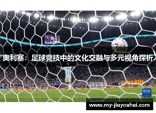 奥利塞：足球竞技中的文化交融与多元视角探析