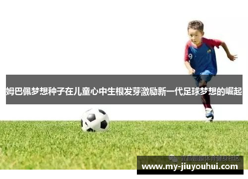 姆巴佩梦想种子在儿童心中生根发芽激励新一代足球梦想的崛起