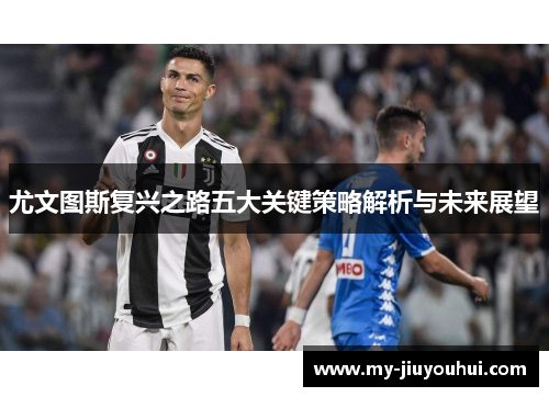 尤文图斯复兴之路五大关键策略解析与未来展望