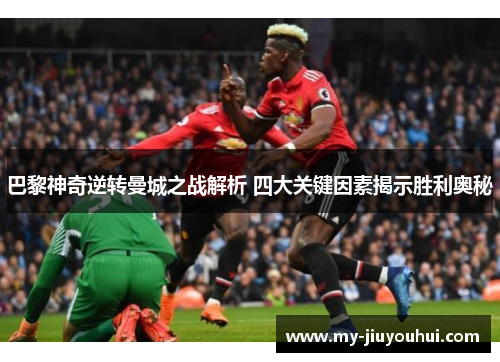 巴黎神奇逆转曼城之战解析 四大关键因素揭示胜利奥秘