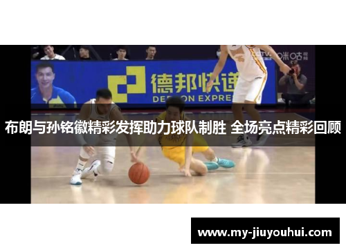 布朗与孙铭徽精彩发挥助力球队制胜 全场亮点精彩回顾