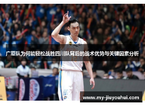 广厦队为何能轻松战胜四川队背后的战术优势与关键因素分析