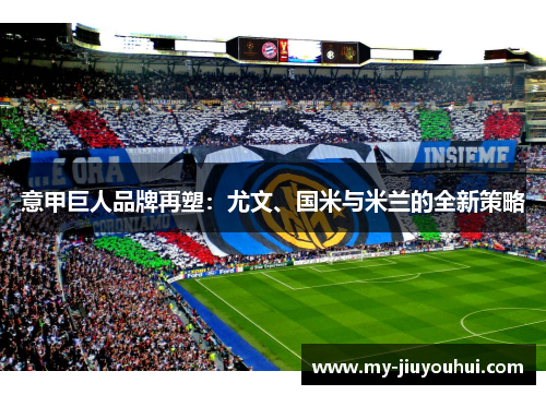 意甲巨人品牌再塑：尤文、国米与米兰的全新策略