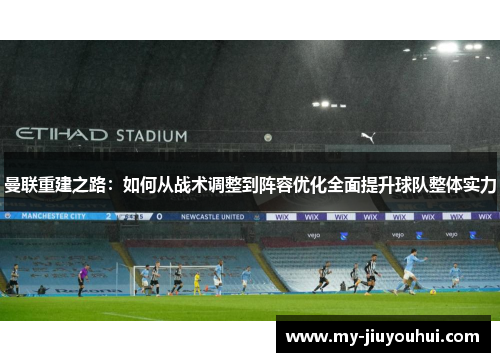 曼联重建之路：如何从战术调整到阵容优化全面提升球队整体实力