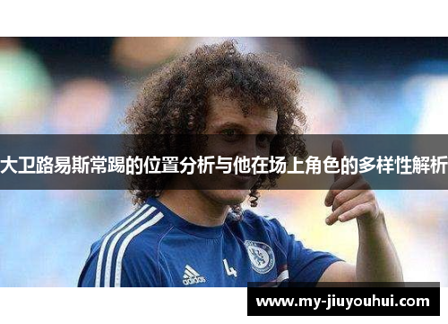大卫路易斯常踢的位置分析与他在场上角色的多样性解析
