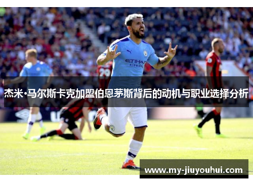 杰米·马尔斯卡克加盟伯恩茅斯背后的动机与职业选择分析