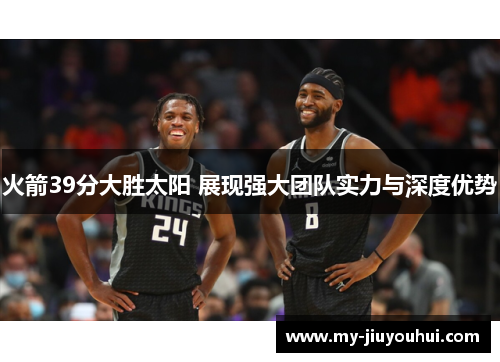 火箭39分大胜太阳 展现强大团队实力与深度优势