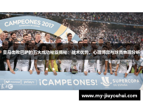 皇马击败巴萨的五大成功秘笈揭秘：战术优势、心理博弈与球员表现分析