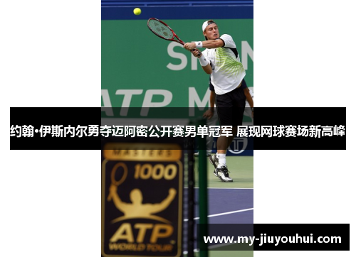 约翰·伊斯内尔勇夺迈阿密公开赛男单冠军 展现网球赛场新高峰