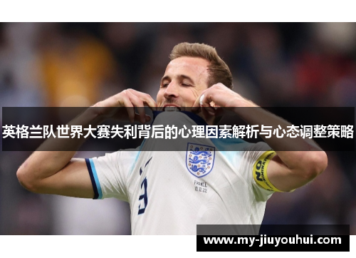 英格兰队世界大赛失利背后的心理因素解析与心态调整策略