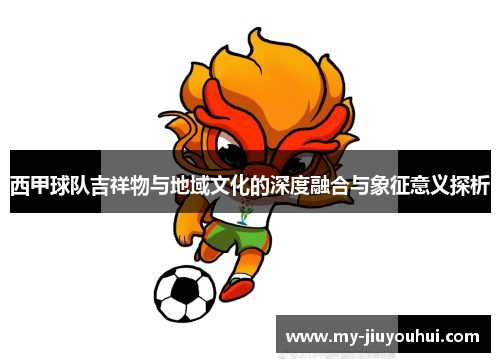 西甲球队吉祥物与地域文化的深度融合与象征意义探析