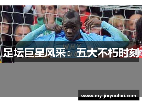 足坛巨星风采：五大不朽时刻