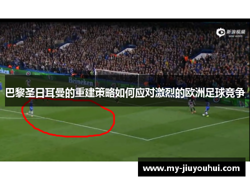 巴黎圣日耳曼的重建策略如何应对激烈的欧洲足球竞争