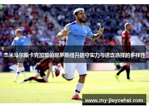 杰米马尔斯卡克加盟伯恩茅斯提升防守实力与进攻选择的多样性
