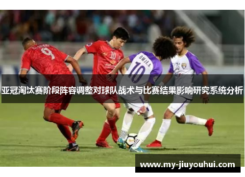亚冠淘汰赛阶段阵容调整对球队战术与比赛结果影响研究系统分析
