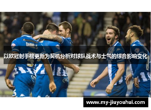 以欧冠射手榜更新为契机分析对球队战术与士气的综合影响变化