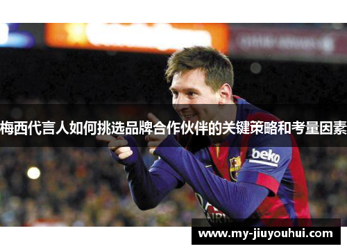 梅西代言人如何挑选品牌合作伙伴的关键策略和考量因素