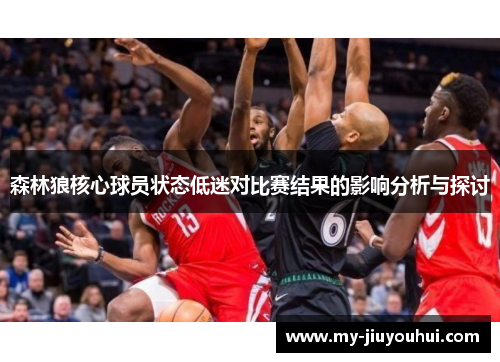 森林狼核心球员状态低迷对比赛结果的影响分析与探讨