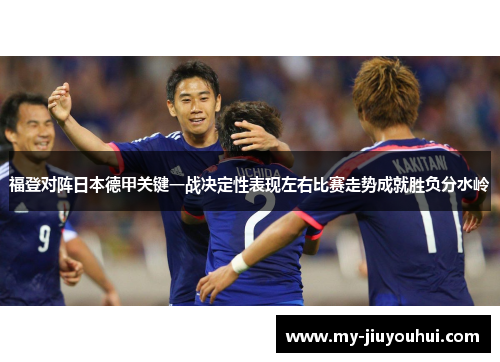 福登对阵日本德甲关键一战决定性表现左右比赛走势成就胜负分水岭