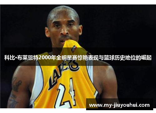 科比·布莱恩特2000年全明星赛惊艳表现与篮球历史地位的崛起