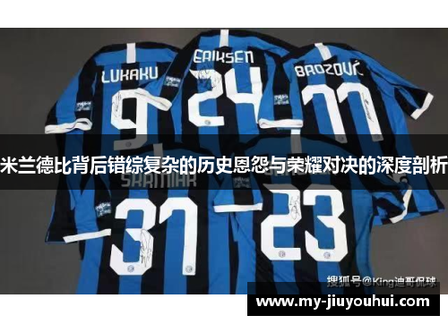 米兰德比背后错综复杂的历史恩怨与荣耀对决的深度剖析