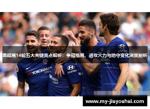 英超第14轮五大关键亮点解析：争冠格局、进攻火力与防守变化深度剖析