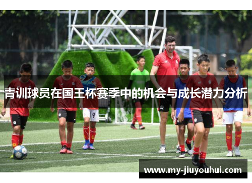青训球员在国王杯赛季中的机会与成长潜力分析